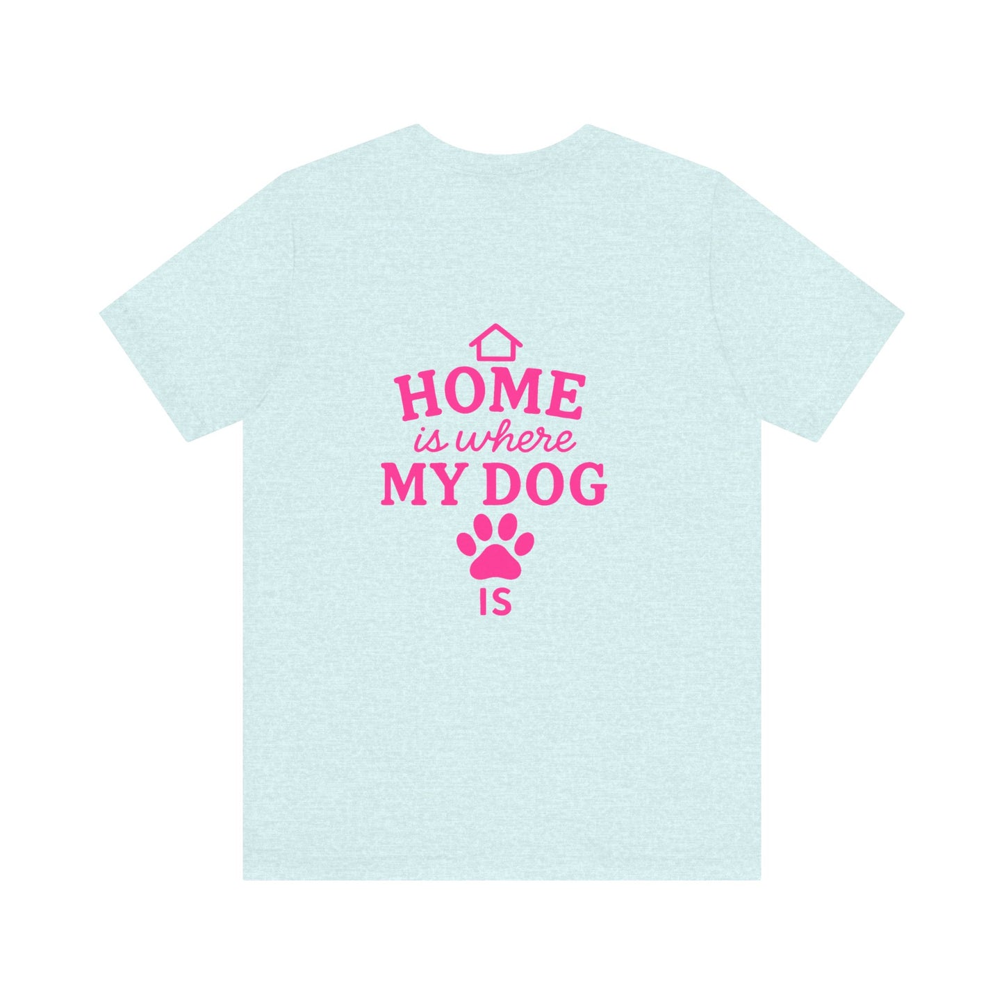 Home Is Where My Dog Is T-Shirt, Cute Dog Lover Tee, Pet Owner Gift, Casual Graphic Shirt, Gift for Dog Moms