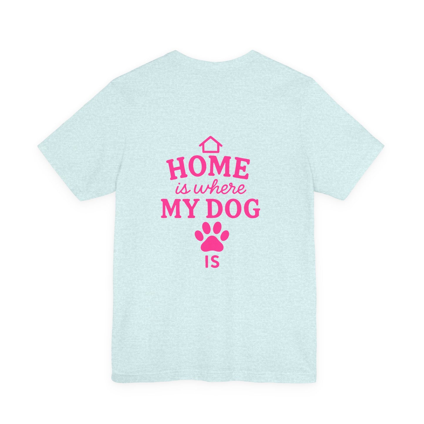 Home Is Where My Dog Is T-Shirt, Cute Dog Lover Tee, Pet Owner Gift, Casual Graphic Shirt, Gift for Dog Moms
