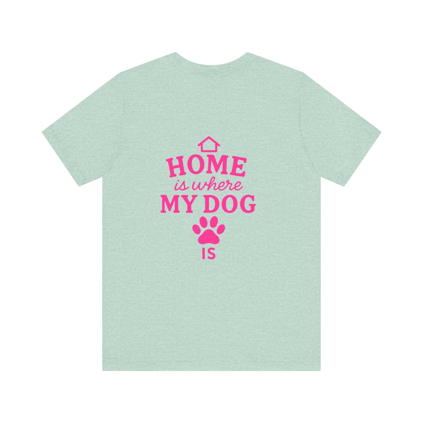 Home Is Where My Dog Is T-Shirt, Cute Dog Lover Tee, Pet Owner Gift, Casual Graphic Shirt, Gift for Dog Moms